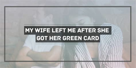 My wife left me after she got her green card. Things To Know About My wife left me after she got her green card. 